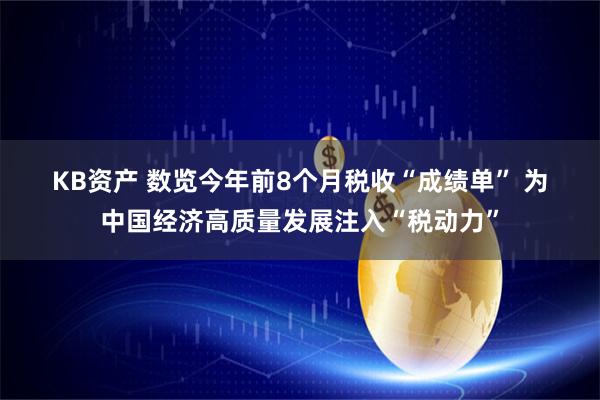 KB资产 数览今年前8个月税收“成绩单” 为中国经济高质量发展注入“税动力”