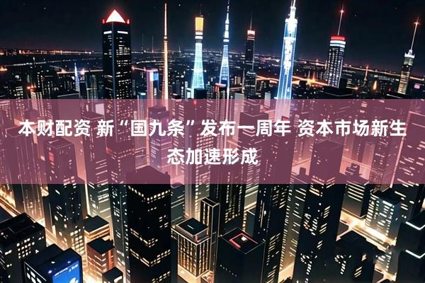 本财配资 新“国九条”发布一周年 资本市场新生态加速形成