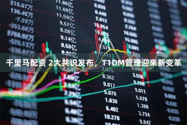 千里马配资 2大共识发布，T1DM管理迎来新变革