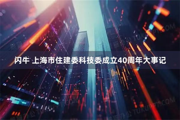 闪牛 上海市住建委科技委成立40周年大事记