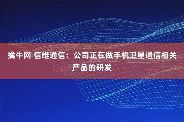 擒牛网 信维通信：公司正在做手机卫星通信相关产品的研发