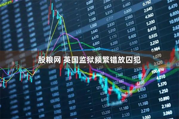 股粮网 英国监狱频繁错放囚犯