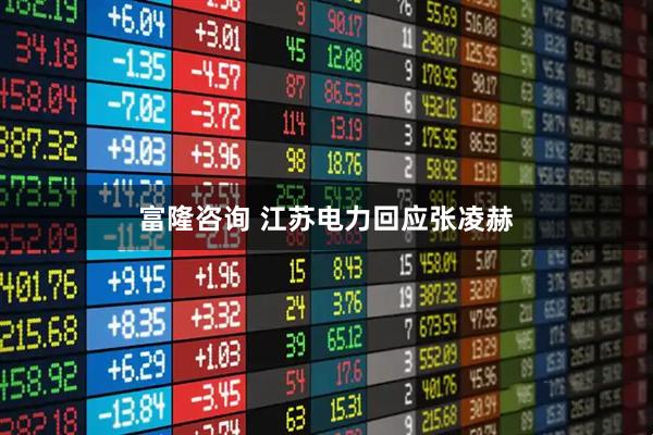 富隆咨询 江苏电力回应张凌赫